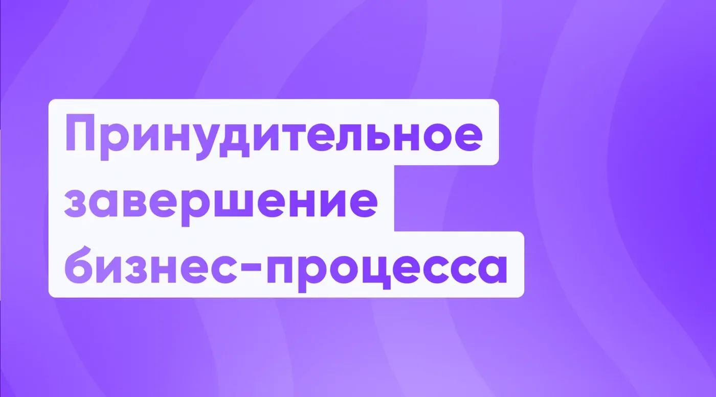 Принудительное (ручное) завершение бизнес-процесса