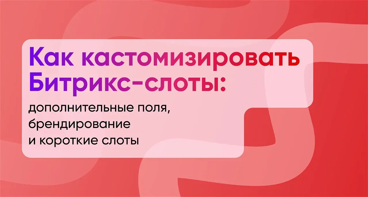 Как кастомизировать Битрикс-слоты: дополнительные поля, брендирование и короткие слоты