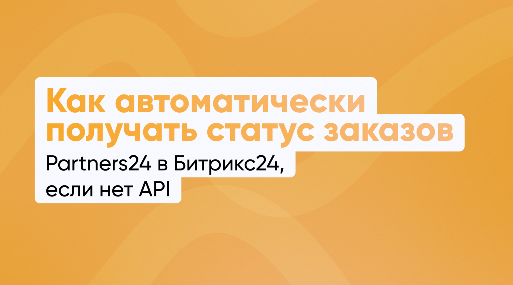 Как автоматически получать статус заказов Partners24 в Битрикс24, если нет API
