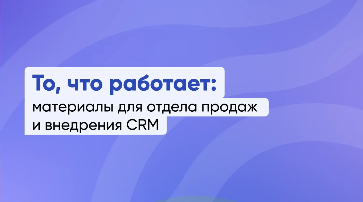 Делимся тем, что работает: материалы для отдела продаж и внедрения CRM