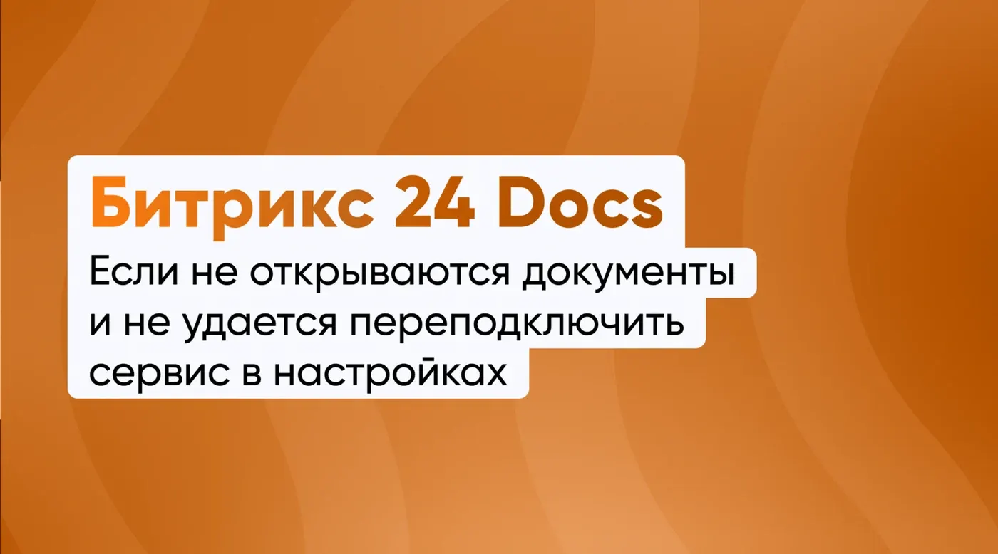 Если не открываются документы через Битрикс24 Docs и не удается переподключить сервис в настройках