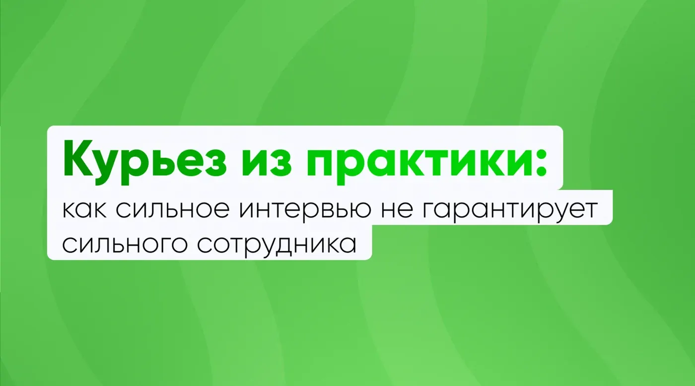 Курьез из практики: как сильное интервью не гарантирует сильного сотрудника