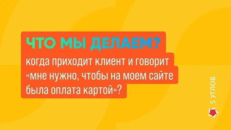 Что мы делаем, когда приходит клиент и говорит «мне нужно, чтобы на моем сайте была оплата картой»?