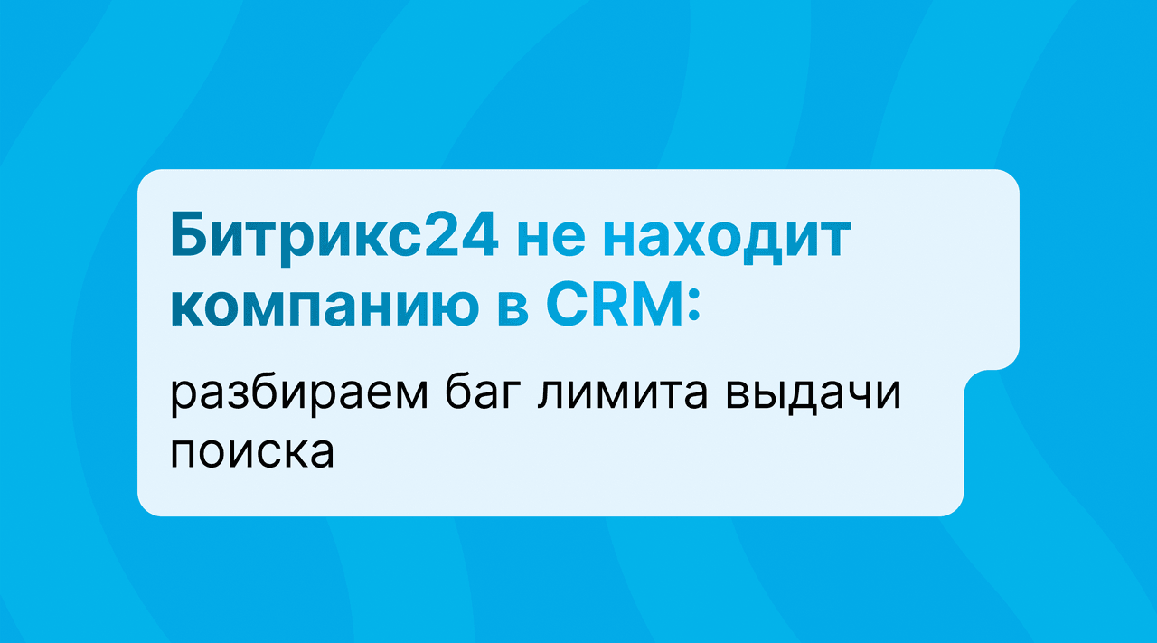 Битрикс24 не находит компанию в CRM: разбираем баг лимита выдачи поиска